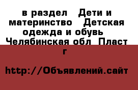  в раздел : Дети и материнство » Детская одежда и обувь . Челябинская обл.,Пласт г.